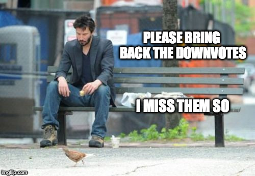Sad Keanu | PLEASE BRING BACK THE DOWNVOTES I MISS THEM SO | image tagged in memes,sad keanu | made w/ Imgflip meme maker