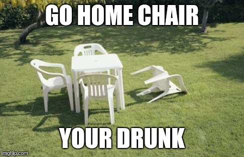 We Will Rebuild Meme | GO HOME CHAIR YOUR DRUNK | image tagged in memes,we will rebuild | made w/ Imgflip meme maker