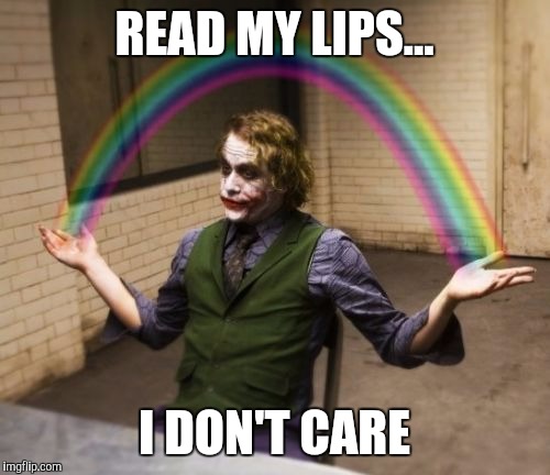Joker Rainbow Hands | READ MY LIPS... I DON'T CARE | image tagged in memes,joker rainbow hands | made w/ Imgflip meme maker