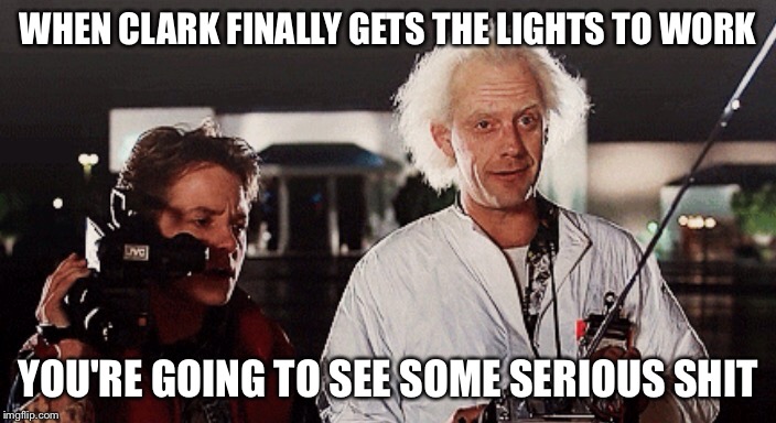 WHEN CLARK FINALLY GETS THE LIGHTS TO WORK YOU'RE GOING TO SEE SOME SERIOUS SHIT | made w/ Imgflip meme maker