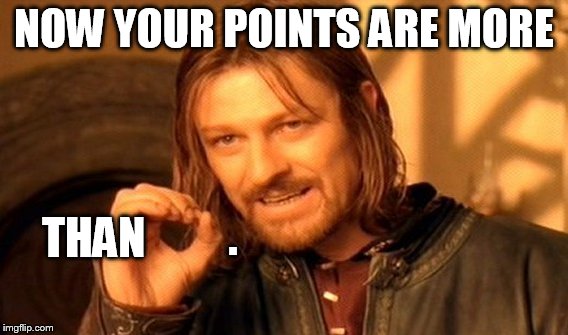 One Does Not Simply Meme | NOW YOUR POINTS ARE MORE THAN . | image tagged in memes,one does not simply | made w/ Imgflip meme maker