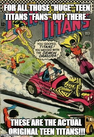 FOR ALL THOSE "HUGE" TEEN TITANS "FANS" OUT THERE... THESE ARE THE ACTUAL ORIGINAL TEEN TITANS!!! | image tagged in teen titans,comic books,dc comics | made w/ Imgflip meme maker