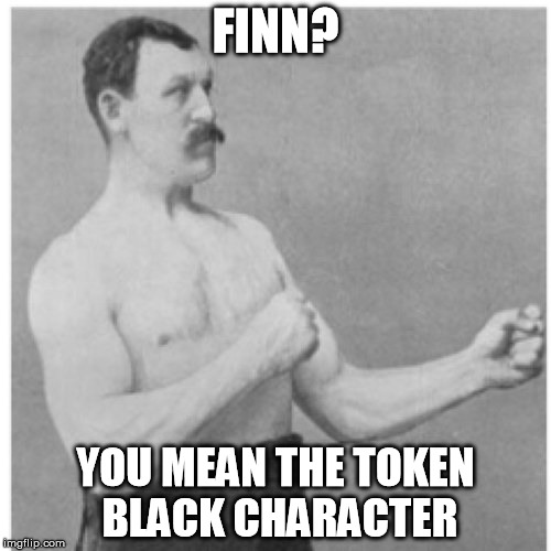 Seriously, how many other black main characters have you seen in the trailers? WTF is Lando? | FINN? YOU MEAN THE TOKEN BLACK CHARACTER | image tagged in memes,overly manly man,disney killed star wars,star wars kills disney | made w/ Imgflip meme maker