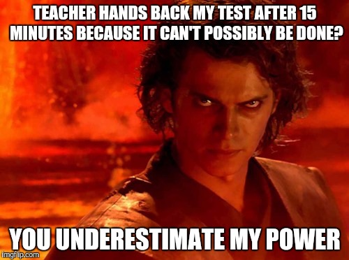 You Underestimate My Power Meme | TEACHER HANDS BACK MY TEST AFTER 15 MINUTES BECAUSE IT CAN'T POSSIBLY BE DONE? YOU UNDERESTIMATE MY POWER | image tagged in memes,you underestimate my power | made w/ Imgflip meme maker