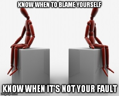 Apart | KNOW WHEN TO BLAME YOURSELF KNOW WHEN IT'S NOT YOUR FAULT | image tagged in friendship,relationships,hurt,love,guilt | made w/ Imgflip meme maker