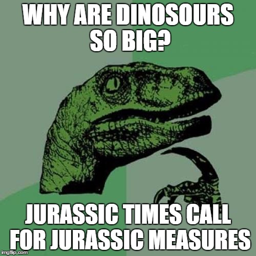 Philosoraptor | WHY ARE DINOSOURS SO BIG? JURASSIC TIMES CALL FOR JURASSIC MEASURES | image tagged in memes,philosoraptor | made w/ Imgflip meme maker