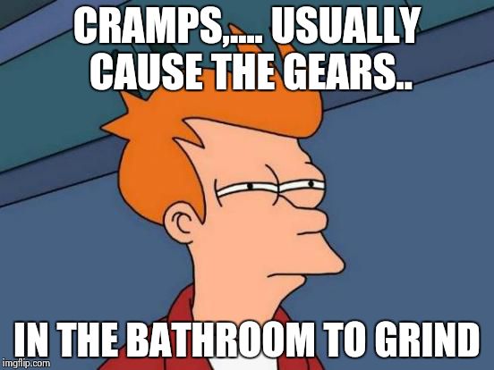 Futurama Fry Meme | CRAMPS,.... USUALLY CAUSE THE GEARS.. IN THE BATHROOM TO GRIND | image tagged in memes,futurama fry | made w/ Imgflip meme maker