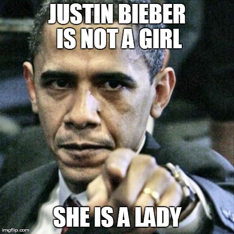 Pissed Off Obama | JUSTIN BIEBER IS NOT A GIRL SHE IS A LADY | image tagged in memes,pissed off obama | made w/ Imgflip meme maker