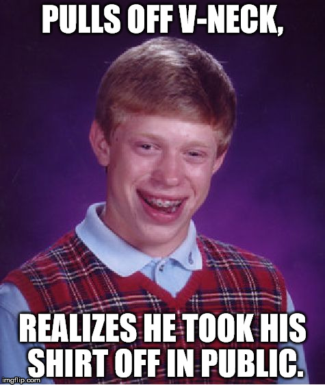 Bad Luck Brian Meme | PULLS OFF V-NECK, REALIZES HE TOOK HIS SHIRT OFF IN PUBLIC. | image tagged in memes,bad luck brian,v-necks | made w/ Imgflip meme maker