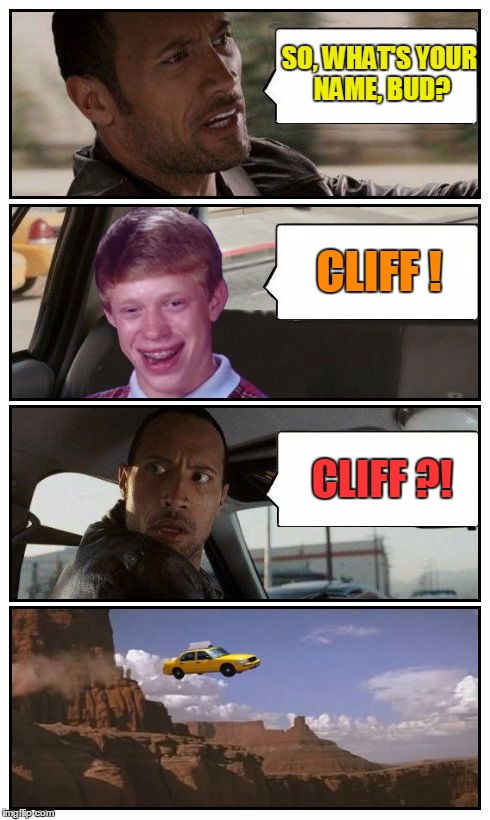 The Rock driving Disaster Taxi - inspired by Jeffey Dommer's template | SO, WHAT'S YOUR NAME, BUD? CLIFF ! CLIFF ?! | image tagged in bad luck brian disaster taxi runs over cliff,bad luck brian disaster taxi,poor rock,memes,custom template | made w/ Imgflip meme maker