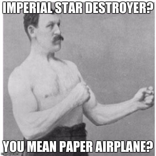 Overly Manly Man | IMPERIAL STAR DESTROYER? YOU MEAN PAPER AIRPLANE? | image tagged in memes,overly manly man | made w/ Imgflip meme maker