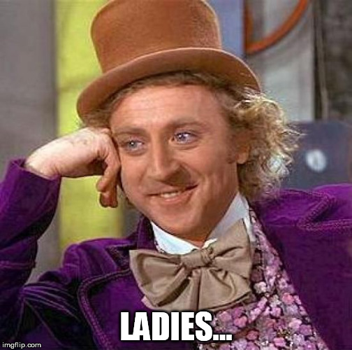 Creepy Condescending Wonka Meme | LADIES... | image tagged in memes,creepy condescending wonka | made w/ Imgflip meme maker