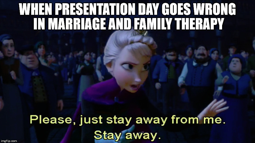 When therapy goes wrong | WHEN PRESENTATION DAY GOES WRONG IN MARRIAGE AND FAMILY THERAPY | image tagged in frozen,therapy,therapist,presentation,elsa,frozen elsa | made w/ Imgflip meme maker