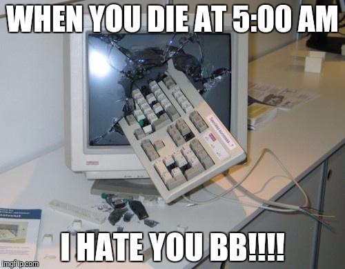 FNAF rage | WHEN YOU DIE AT 5:00 AM I HATE YOU BB!!!! | image tagged in fnaf rage | made w/ Imgflip meme maker