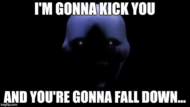 FNAF Marionette  | I'M GONNA KICK YOU AND YOU'RE GONNA FALL DOWN... | image tagged in fnaf marionette  | made w/ Imgflip meme maker