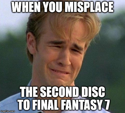 this does happen. | WHEN YOU MISPLACE THE SECOND DISC TO FINAL FANTASY 7 | image tagged in memes,1990s first world problems,final fantasy 7 | made w/ Imgflip meme maker