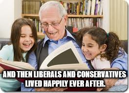 Grandpa reads a fairy tale. | AND THEN LIBERALS AND CONSERVATIVES LIVED HAPPILY EVER AFTER. | image tagged in memes,storytelling grandpa | made w/ Imgflip meme maker