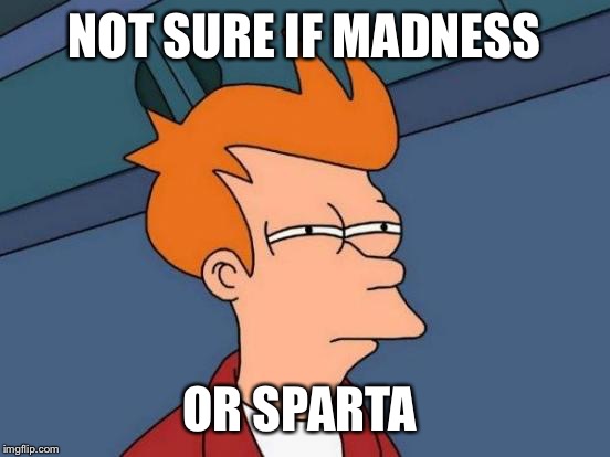 Futurama Fry Meme | NOT SURE IF MADNESS OR SPARTA | image tagged in memes,futurama fry | made w/ Imgflip meme maker