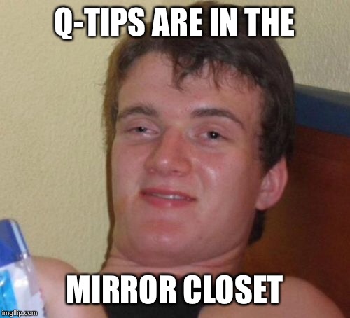 10 Guy Meme | Q-TIPS ARE IN THE MIRROR CLOSET | image tagged in memes,10 guy,AdviceAnimals | made w/ Imgflip meme maker