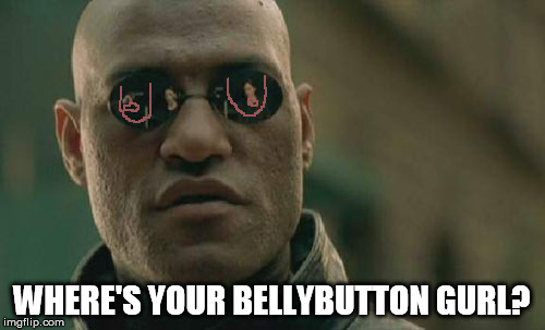 Matrix Morpheus Meme | WHERE'S YOUR BELLYBUTTON GURL? | image tagged in memes,matrix morpheus | made w/ Imgflip meme maker