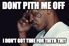 Don't do it | DONT PITH ME OFF I DON'T GOT TIME FOR THITH THIT | image tagged in mike tyson,memes | made w/ Imgflip meme maker