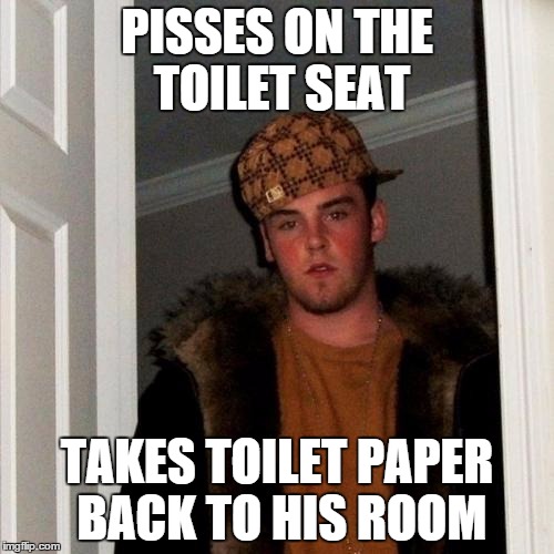 Scumbag Steve | PISSES ON THE TOILET SEAT TAKES TOILET PAPER BACK TO HIS ROOM | image tagged in memes,scumbag steve,AdviceAnimals | made w/ Imgflip meme maker