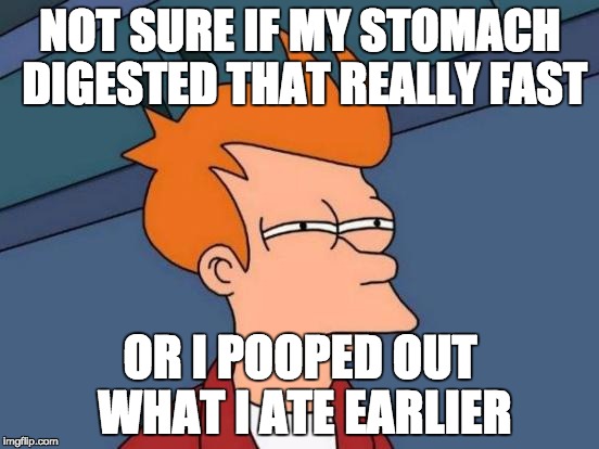 Futurama Fry Meme | NOT SURE IF MY STOMACH DIGESTED THAT REALLY FAST OR I POOPED OUT WHAT I ATE EARLIER | image tagged in memes,futurama fry,AdviceAnimals | made w/ Imgflip meme maker