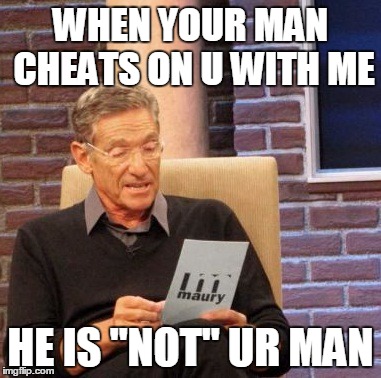 Maury Lie Detector | WHEN YOUR MAN CHEATS ON U WITH ME HE IS "NOT" UR MAN | image tagged in memes,maury lie detector | made w/ Imgflip meme maker