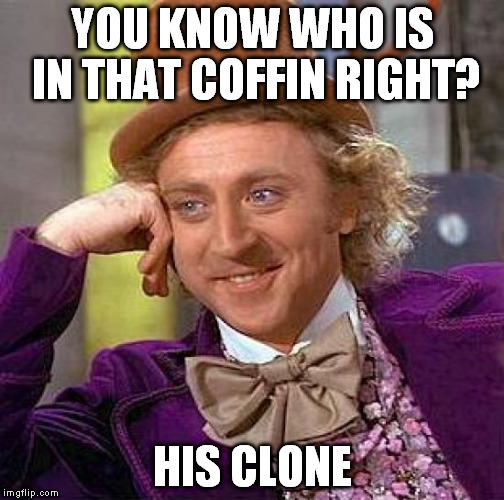 Creepy Condescending Wonka Meme | YOU KNOW WHO IS IN THAT COFFIN RIGHT? HIS CLONE | image tagged in memes,creepy condescending wonka | made w/ Imgflip meme maker
