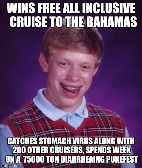 Bad Luck Brian Meme | WINS FREE ALL INCLUSIVE  CRUISE TO THE BAHAMAS CATCHES STOMACH VIRUS ALONG WITH 200 OTHER CRUISERS, SPENDS WEEK ON A  75000 TON DIARRHEAING  | image tagged in memes,bad luck brian | made w/ Imgflip meme maker