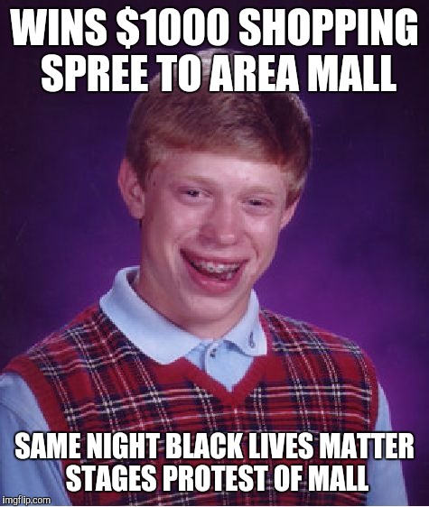 Bad Luck Brian | WINS $1000 SHOPPING SPREE TO AREA MALL SAME NIGHT BLACK LIVES MATTER STAGES PROTEST OF MALL | image tagged in memes,bad luck brian | made w/ Imgflip meme maker