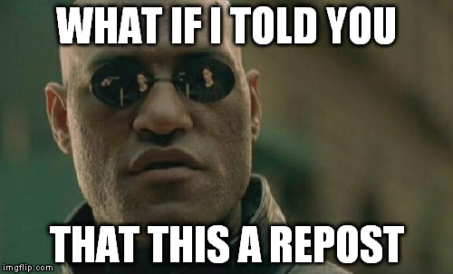 Matrix Morpheus | WHAT IF I TOLD YOU THAT THIS A REPOST | image tagged in memes,matrix morpheus | made w/ Imgflip meme maker