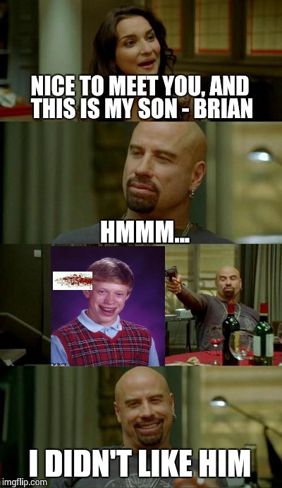 Skinhead John Travolta Meme | NICE TO MEET YOU, AND THIS IS MY SON - BRIAN HMMM... I DIDN'T LIKE HIM | image tagged in memes,skinhead john travolta | made w/ Imgflip meme maker