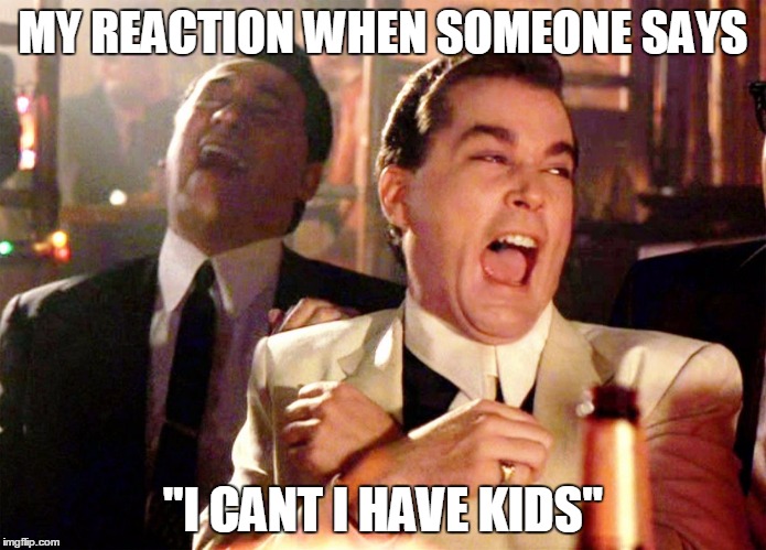 Good Fellas Hilarious Meme | MY REACTION WHEN SOMEONE SAYS "I CANT I HAVE KIDS" | image tagged in ray liotta laughing in goodfellas | made w/ Imgflip meme maker