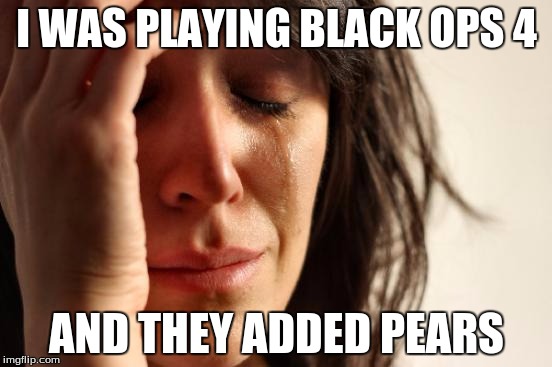 pears | I WAS PLAYING BLACK OPS 4 AND THEY ADDED PEARS | image tagged in memes,first world problems,funny,pears | made w/ Imgflip meme maker