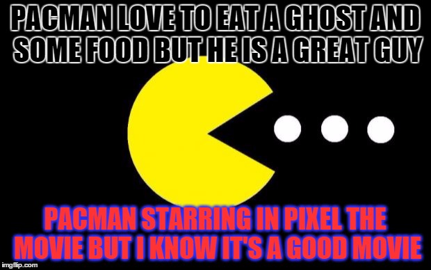 Pacman | PACMAN LOVE TO EAT A GHOST
AND SOME FOOD BUT HE IS A GREAT GUY PACMAN STARRING IN PIXEL THE MOVIE BUT I KNOW IT'S A GOOD MOVIE | image tagged in pacman | made w/ Imgflip meme maker