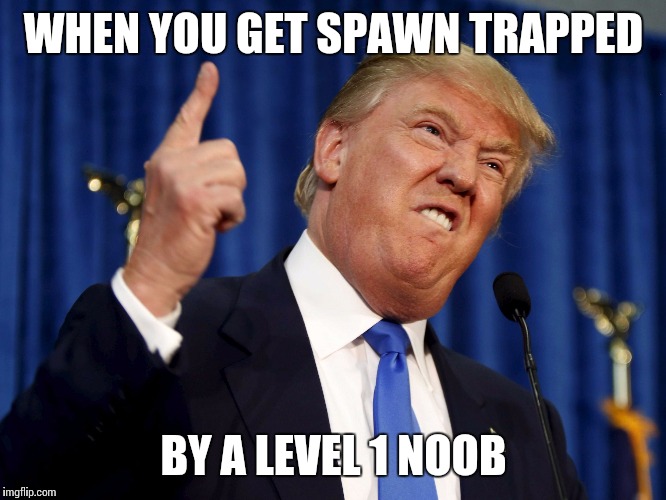 WHEN YOU GET SPAWN TRAPPED BY A LEVEL 1 NOOB | image tagged in trump | made w/ Imgflip meme maker