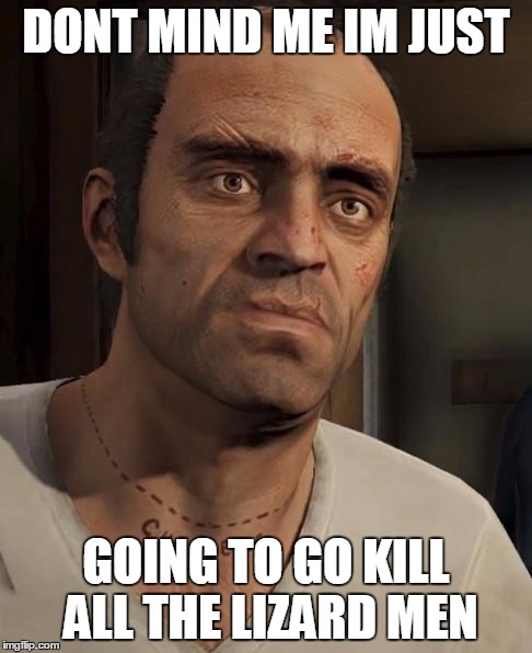 Trevor | DONT MIND ME IM JUST GOING TO GO KILL ALL THE LIZARD MEN | image tagged in trevor | made w/ Imgflip meme maker