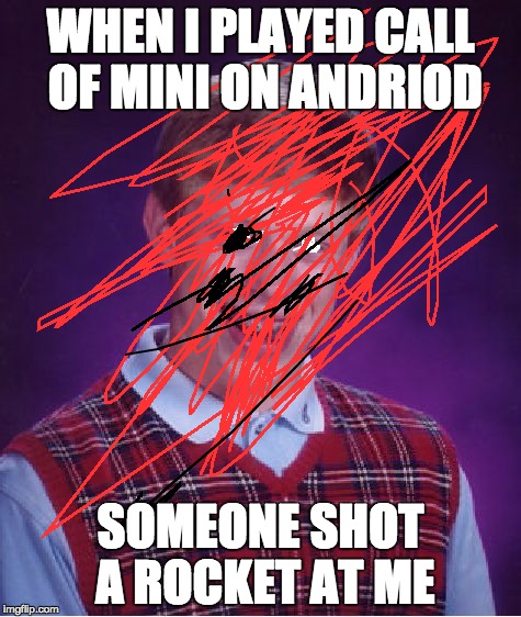 Bad Luck Brian Meme | WHEN I PLAYED CALL OF MINI ON ANDRIOD SOMEONE SHOT A ROCKET AT ME | image tagged in memes,bad luck brian | made w/ Imgflip meme maker