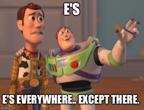 X, X Everywhere Meme | E'S E'S EVERYWHERE.. EXCEPT THERE. | image tagged in memes,x x everywhere | made w/ Imgflip meme maker
