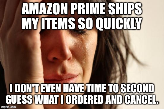 First World Problems Meme | AMAZON PRIME SHIPS MY ITEMS SO QUICKLY I DON'T EVEN HAVE TIME TO SECOND GUESS WHAT I ORDERED AND CANCEL. | image tagged in memes,first world problems,AdviceAnimals | made w/ Imgflip meme maker