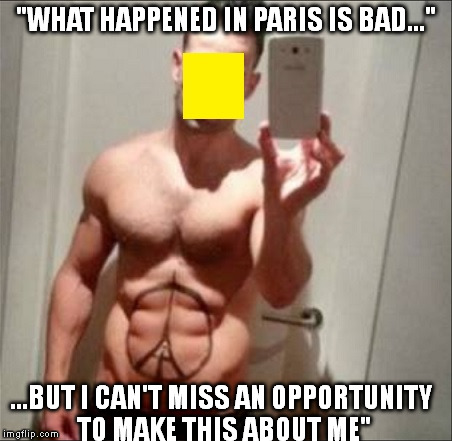 Some people can't help themselves | "WHAT HAPPENED IN PARIS IS BAD..." ...BUT I CAN'T MISS AN OPPORTUNITY TO MAKE THIS ABOUT ME" | image tagged in memes,paris | made w/ Imgflip meme maker