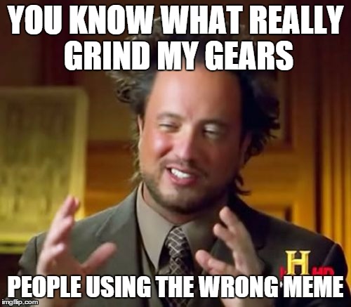 the irony | YOU KNOW WHAT REALLY GRIND MY GEARS PEOPLE USING THE WRONG MEME | image tagged in memes,ancient aliens | made w/ Imgflip meme maker