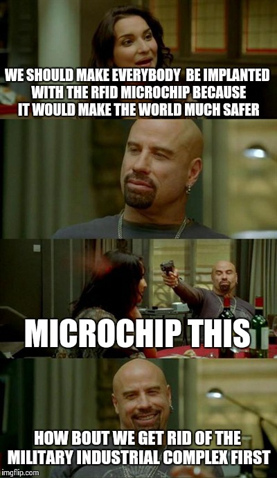 Skinhead John Travolta Meme | WE SHOULD MAKE EVERYBODY  BE IMPLANTED WITH THE RFID MICROCHIP BECAUSE IT WOULD MAKE THE WORLD MUCH SAFER MICROCHIP THIS HOW BOUT WE GET RID | image tagged in memes,skinhead john travolta | made w/ Imgflip meme maker