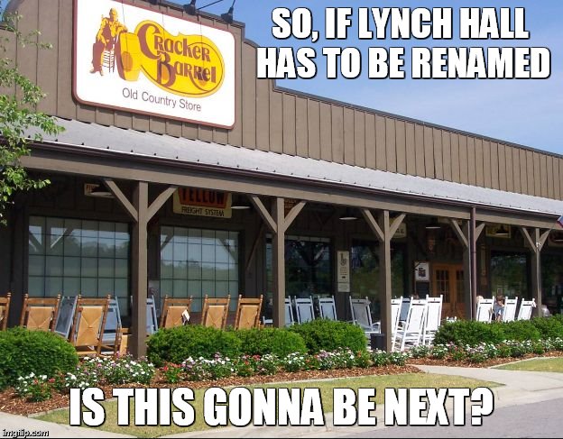 cracker barrel is next! | SO, IF LYNCH HALL HAS TO BE RENAMED IS THIS GONNA BE NEXT? | image tagged in cracker,meme,racism | made w/ Imgflip meme maker