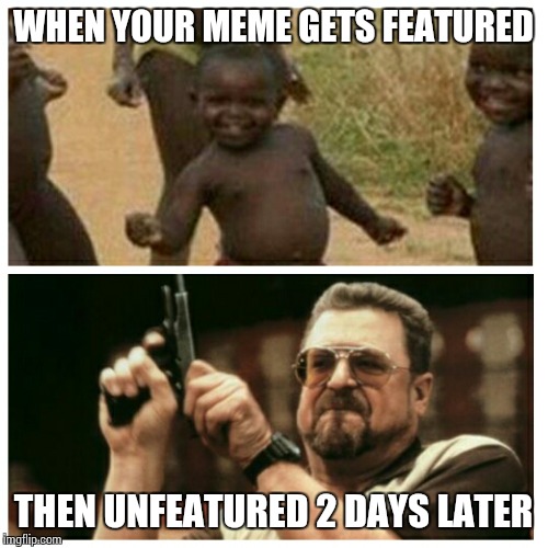 Those damn moderators.... | WHEN YOUR MEME GETS FEATURED THEN UNFEATURED 2 DAYS LATER | image tagged in memes,funny | made w/ Imgflip meme maker