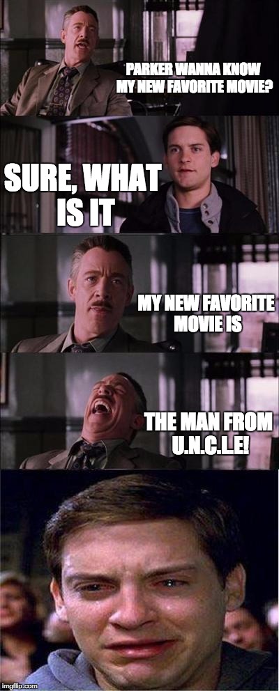 Peter Parker Cry | PARKER WANNA KNOW MY NEW FAVORITE MOVIE? SURE, WHAT IS IT MY NEW FAVORITE MOVIE IS THE MAN FROM U.N.C.L.E! | image tagged in memes,peter parker cry | made w/ Imgflip meme maker