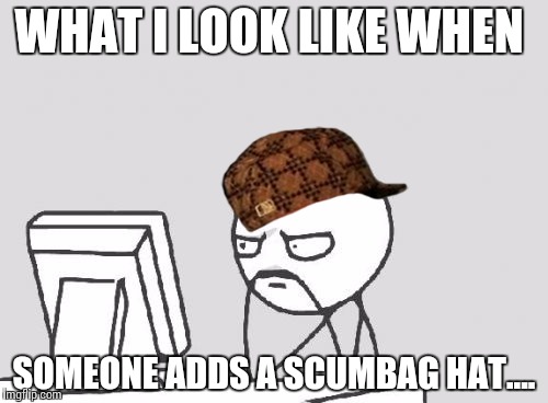 Computer Guy Meme | WHAT I LOOK LIKE WHEN SOMEONE ADDS A SCUMBAG HAT.... | image tagged in memes,computer guy,scumbag | made w/ Imgflip meme maker