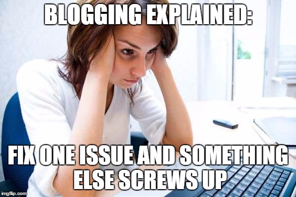 Frustrated at Computer | BLOGGING EXPLAINED: FIX ONE ISSUE AND SOMETHING ELSE SCREWS UP | image tagged in frustrated at computer | made w/ Imgflip meme maker
