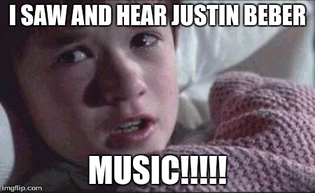 I See Dead People | I SAW AND HEAR JUSTIN BEBER MUSIC!!!!! | image tagged in memes,i see dead people | made w/ Imgflip meme maker